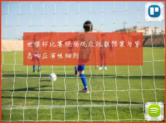 世俱杯比赛现场观众疏散预案与紧急响应演练细则