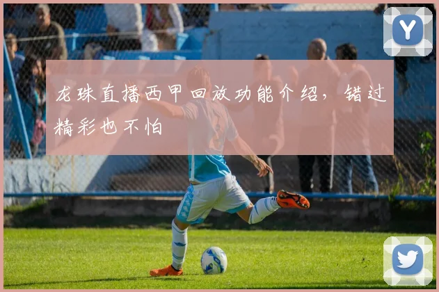 龙珠直播西甲回放功能介绍，错过精彩也不怕