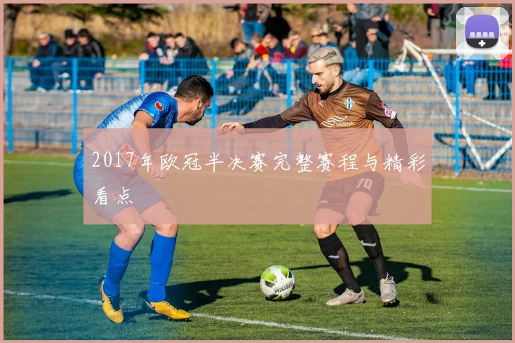 2017年欧冠半决赛完整赛程与精彩看点