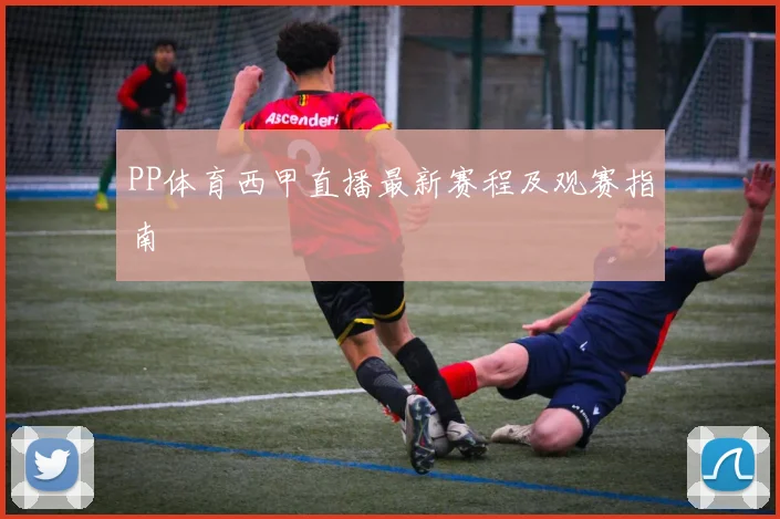 PP体育西甲直播最新赛程及观赛指南